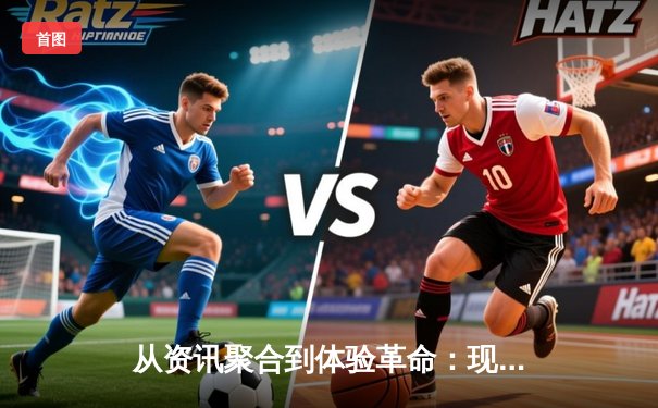 从资讯聚合到体验革命：现代体育资讯网的进化之路