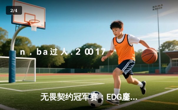 无畏契约冠军赛：EDG鏖战五局力克PRX晋级四强，康康狂砍87杀创纪录 - 2