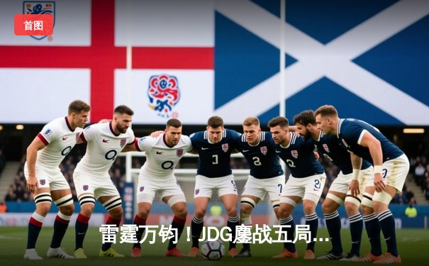 雷霆万钧！JDG鏖战五局力克T1，369超神酒桶锁定胜局