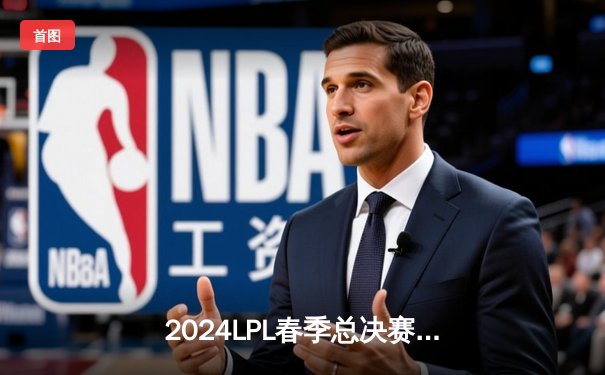 2024LPL春季总决赛：BLG力克TES登顶，Knight荣膺FMVP