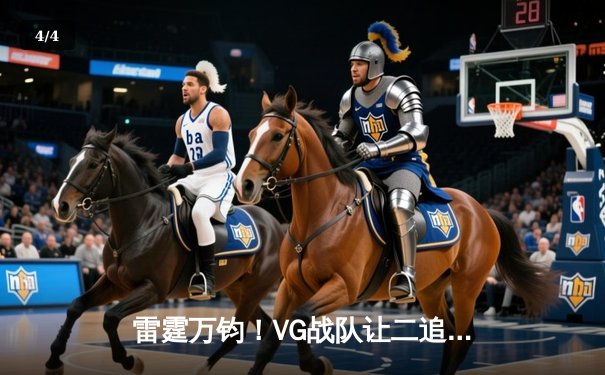 雷霆万钧！VG战队让二追三惊天逆转DK，问鼎《王者荣耀》世界邀请赛总冠军 - 4