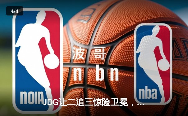 JDG让二追三惊险卫冕，LPL夏季赛总决赛上演史诗级逆转 - 4