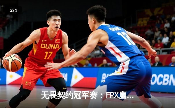 无畏契约冠军赛：FPX鏖战五局力克GEN，zhubaoliang关键局五杀锁定胜局 - 2