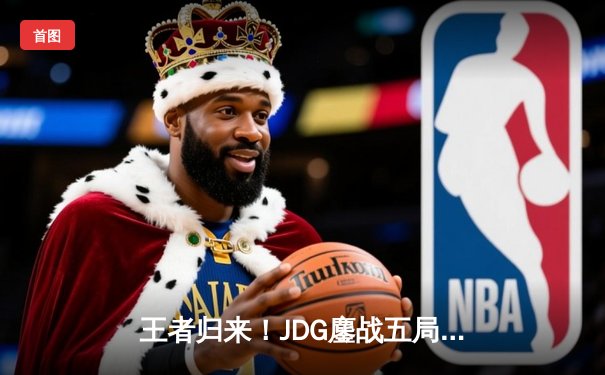 王者归来！JDG鏖战五局力克T1，勇夺2024英雄联盟季中冠军赛总冠军