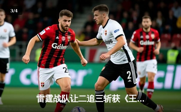 雷霆战队让二追三斩获《王者荣耀》世界冠军杯，飞云公孙离决胜局封神 - 3