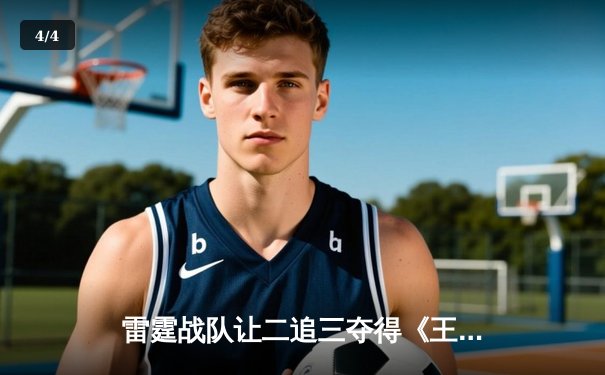 雷霆战队让二追三夺得《王者荣耀》世界邀请赛冠军，飞云斩获FMVP - 4