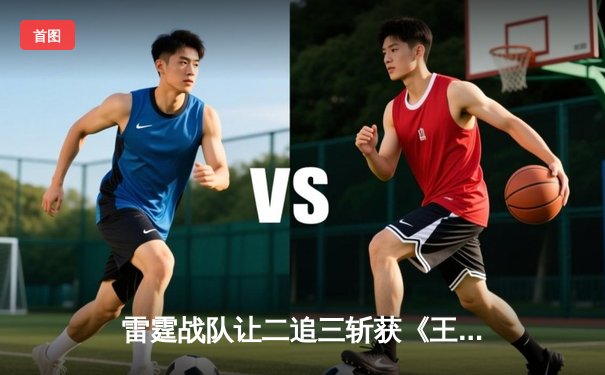 雷霆战队让二追三斩获《王者荣耀》世界冠军杯，飞云公孙离决胜局封神