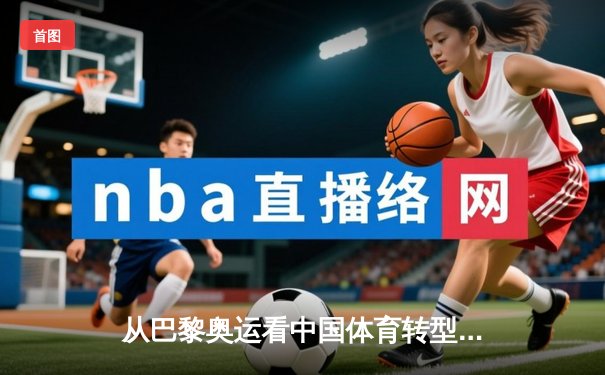 从巴黎奥运看中国体育转型：金牌之外的价值重塑与全民健身新浪潮